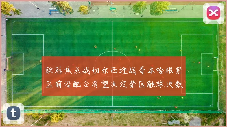 欧冠焦点战切尔西迎战哥本哈根禁区前沿配合有望决定禁区触球次数