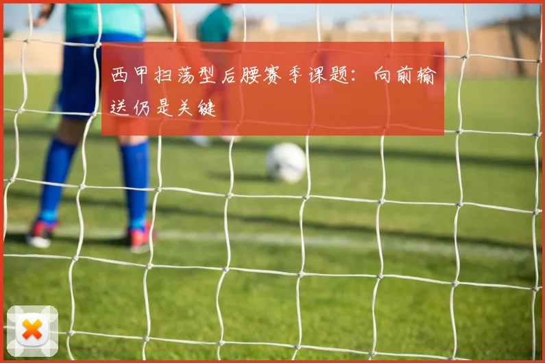 西甲扫荡型后腰赛季课题:向前输送仍是关键
