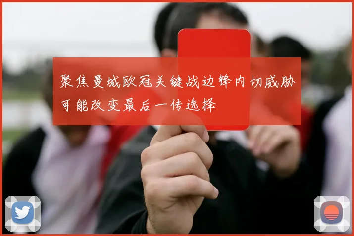 聚焦曼城欧冠关键战边锋内切威胁可能改变最后一传选择