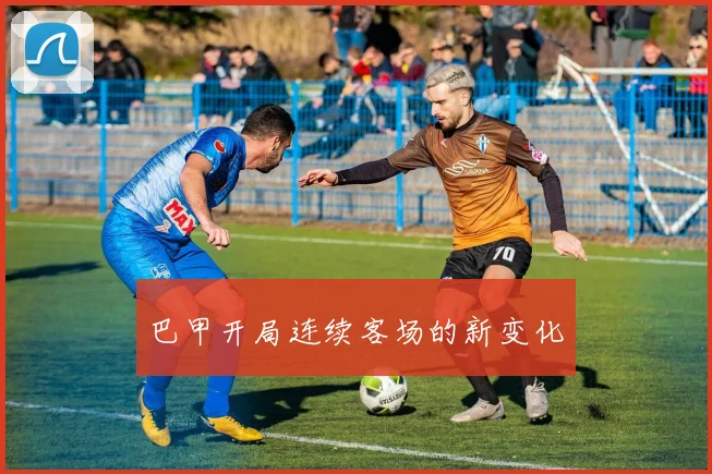 巴甲开局连续客场的新变化