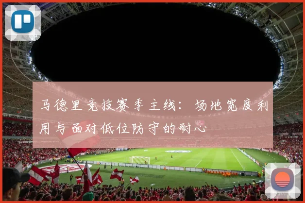 马德里竞技赛季主线：场地宽度利用与面对低位防守的耐心