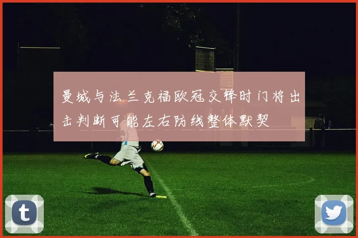 曼城与法兰克福欧冠交锋时门将出击判断可能左右防线整体默契