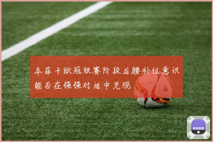 本菲卡欧冠联赛阶段后腰补位意识能否在强强对话中兑现