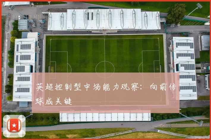 英超控制型中场能力观察：向前传球成关键