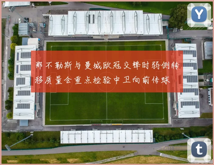 那不勒斯与曼城欧冠交锋时弱侧转移质量会重点检验中卫向前传球